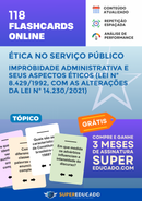 118 Flashcards de Ética no Serviço Público - Improbidade Administrativa e seus Aspectos Éticos (Lei nº 8.429/1992, com as alterações da Lei nº 14.230/2021) - Acesso Online Imediato