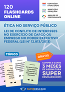 120 Flashcards de Ética no Serviço Público - Lei de Conflito de Interesses no Exercício de Cargo ou Emprego no Poder Executivo Federal (Lei nº 12.813/2013) - Acesso Online Imediato